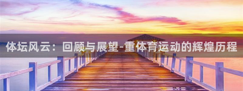 JJB竞技宝官方正版app五金厂：体坛风云：回顾与展望-重体