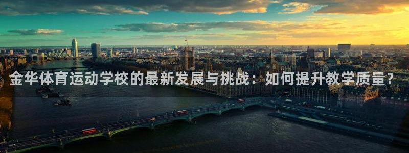 JJB竞技宝官网下载软件：金华体育运动学校的最新发展与挑战：