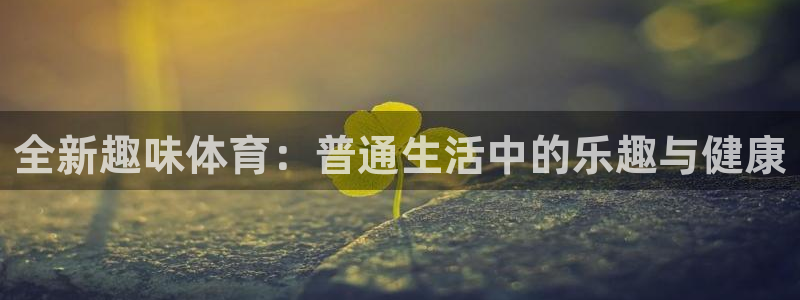 JJB竞技宝官网下载注册：全新趣味体育：普通生活中的乐趣与健