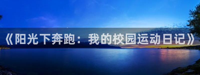 JJB竞技宝官网下载平台假的吗是真的吗：《阳光下奔跑：我的校