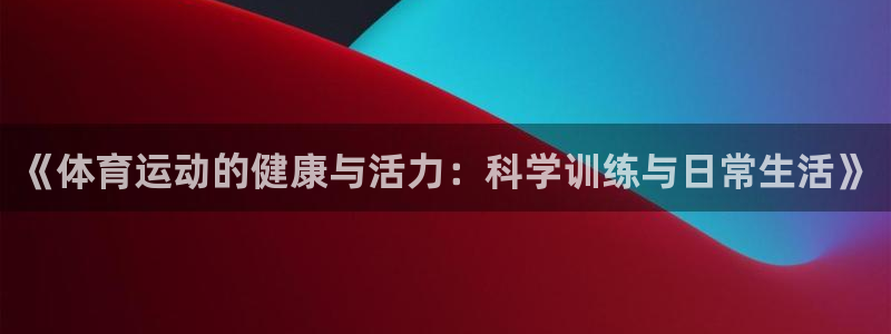 JJB竞技宝官网下载平台注册：《体育运动的健康与活力：科学训