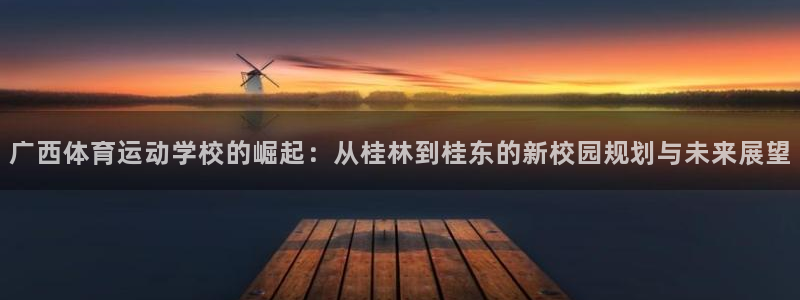 JJB竞技宝官网下载：广西体育运动学校的崛起：从桂林到桂东的