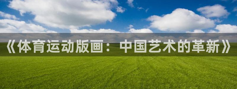JJB竞技宝官网下载平台是正规平台吗知乎：《体育运动版画：中