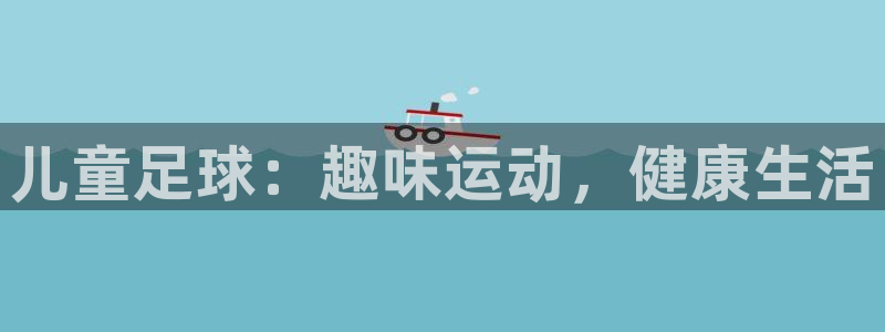 JJB竞技宝官网下载娱乐:儿童足球:趣味运动,健康生活