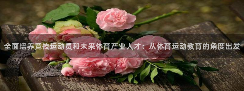 JJB竞技宝官网下载招商电话号码是多少:全面培养竞技运动员和