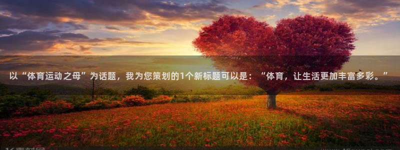 JJB竞技宝官网下载平台：以“体育运动之母”为话题，我为您策