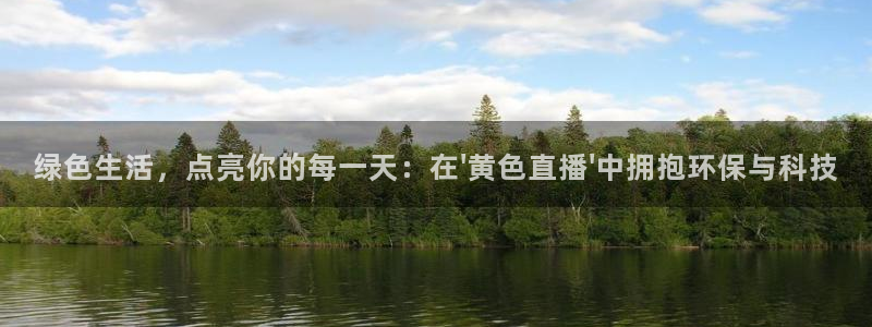 857赛事直播nba：绿色生活，点亮你的每一天：在\'黄色直播\'中拥抱环保与科技