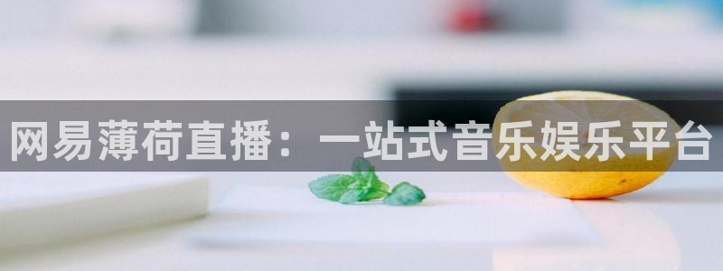 857体育赛事直播平台：网易薄荷直播：一站式音乐娱乐平台