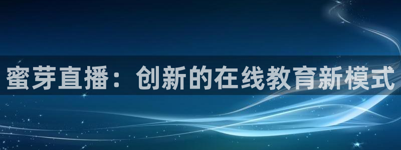 857赛事直播：蜜芽直播：创新的在线教育新模式
