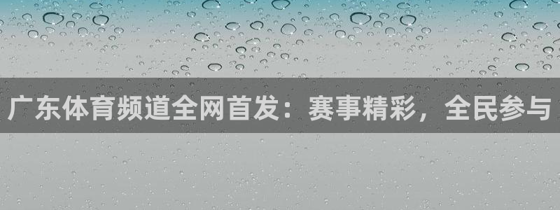 857直播体育解说：广东体育频道全网首发：赛事精彩，全民参与