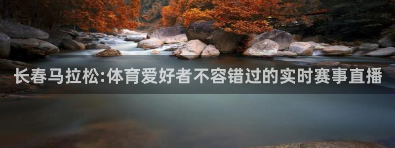 857看球直播nba直播：长春马拉松:体育爱好者不容错过的实时赛事直播