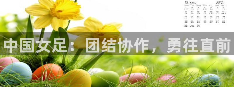 857体育在线直播观看：中国女足：团结协作，勇往直前
