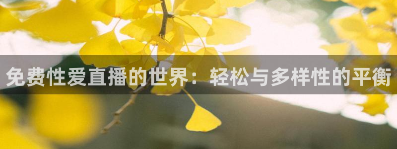857篮球直播：免费性爱直播的世界：轻松与多样性的平衡